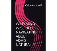 WILD MIND, WISE LIFE: NAVIGATING ADULT ADHD NATURALLY