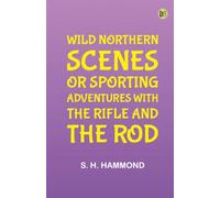 Wild Northern Scenes Or, Sporting Adventures with the Rifle and the Rod