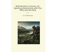 Wild Northern Scenes; Or, Sporting Adventures with the Rifle and the Rod