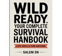 Wild Ready: Your Complete Survival Handbook: Learn Essential Wilderness Skills to Survive, Thrive, and Stay Prepared Anywhere