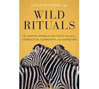 Wild Rituals: 10 Lessons Animals Can Teach Us About Connection, Community, and Ourselves