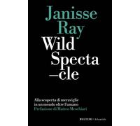 Wild spectacle. Alla scoperta di meraviglie in un mondo oltre l'umano - Ra...