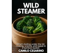 Wild Steamer: What's boiling under the lid: cooking, science, and sweat in a bamboo basket