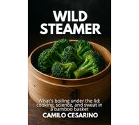 Wild Steamer: What's boiling under the lid: cooking, science, and sweat in a bamboo basket