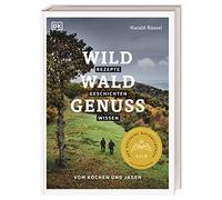 Wild - Wald - Genuss: Rezepte, Geschichten, Wissen. Vom Kochen und Jagen