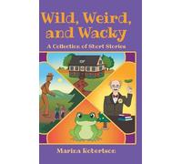 Wild, Weird, and Wacky: A Collection of Short Stories