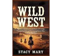 Wild West: True Grit and Glory: Untold Stories of Courage, Frontier Survival, and the Unsung Heroes Who Built the Wild West
