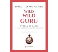 Wild wild guru. Storia di Osho. Il guru più controverso del XX secolo