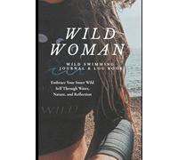 WILD WOMAN: WILD SWIMMING JOURNAL & LOG BOOK: Embrace Your Inner Wild Self Through Water, Nature, and Reflection