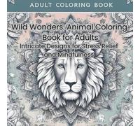 Wild Wonders: Animal Coloring Book for Adults: Intricate Designs for Stress Relief and Mindfulness