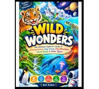 Wild Wonders: The Ultimate Explorer's Guide to Amazing Animals, Deep Oceans, Fiery Mountains, Secret Forests & Outer Space.