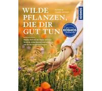 Wilde Pflanzen, die dir gut tun: Mache dich mit der Natur vertraut, lerne 40 Arten kennen und entdecke, was du aus ihnen machen kannst. Mit 60 Wohlfühl-Rezepten und viel Wissen rund um die Natur.