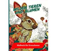 Wilden tieren Mandalas und Blumen Malbuch für Erwachsene: Von der wilden Natur inspiriertes Buch für Jugendliche und Erwachsene