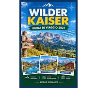 WILDER KAISER GUIDA DI VIAGGIO 2027: Dalla primavera all'inverno: una guida mese per mese con previsioni meteo, itinerari escursionistici, date per la ... del bestiame e alloggi per tutte le tasche.
