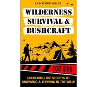 Wilderness Survival & Bushcraft For Kids: The Ultimate Beginner’s Guide For Children. Packed With Illustrations, Step-By-Step Guides and Tips To Master Survival & Bushcraft skills.