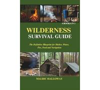 WILDERNESS SURVIVAL GUIDE: The Definitive Blueprint for Shelter, Water, Fire, Food and Navigation