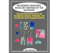 WILDERNESS WHISPERS: RESIN ART INSPIRED BY THE OUTDOORS: Step-by-Step Instructions for Designing Coasters, Pendants, and Ornaments with Foraged Elements