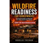 Wildfire Readiness For Homeowners - Europe and Mediterranean Edition: A Practical Guide to Reducing Fire Risk Around Your Home, with European and Mediterranean Emergency and Fire Safety Information