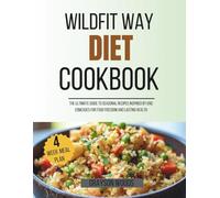 WILDFIT WAY DIET COOKBOOK: The Ultimate Guide to Seasonal Recipes Inspired By Eric Edmeades for Food Freedom and Lasting Health.