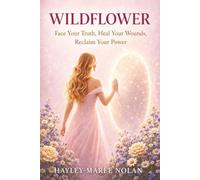 WILDFLOWER: Face Your Truth, Heal Your Wounds, Reclaim Your Power