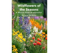Wildflowers of the Seasons: A Picture Book of Beautiful Nature Gardens - A Tranquil Photo Collection for Relaxation and Memory Care - No Distracting Text