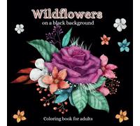 Wildflowers on a black background: Coloring book for adults: Floral Coloring Book for Teens and Adults