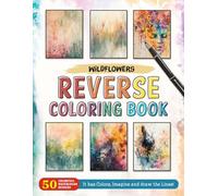 Wildflowers Reverse Coloring Book: Capture the Untamed Beauty of Wildflowers with Detailed Reverse Coloring Pages.