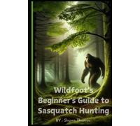 Wildfoot's Beginner's Guide to Sasquatch Hunting: "Discover Myths, Track Signs, and Start Your Search for Bigfoot"