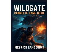 Wildgate - Complete Game Guide: Comprehensive Walkthrough with Tips, Combat Techniques, & Winning Strategies to Master Space Warfare, Survive the ... Your Crew, Secure Victory, and Unlock Secrets