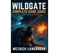 Wildgate - Complete Game Guide: Comprehensive Walkthrough with Tips, Combat Techniques, & Winning Strategies to Master Space Warfare, Survive the ... Your Crew, Secure Victory, and Unlock Secrets