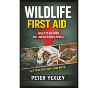 Wildlife First Aid: An Emergency Guide for Animal Lovers: What to Do When Every Second Counts