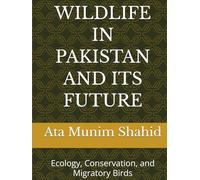 WILDLIFE IN PAKISTAN AND ITS FUTURE: Ecology, Conservation, and Migratory Birds