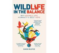 Wildlife in the Balance: Why animals are humanity's best hope by Mustoe, Simon