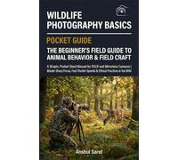 Wildlife Photography Basics The Beginner's Guide to Animal Behavior & Field Craft: A Simple, Pocket-Sized Manual for DSLR and Mirrorless Cameras | ... Speeds & Ethical Practices in the Wild