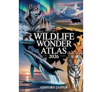 Wildlife Wonder Atlas 2026: The Ultimate Guide to Seeing Wolves, Whales, Big Cats & Rare Wildlife in the Wild - Top Global Destinations for Animal Lovers & Adventure Travelers