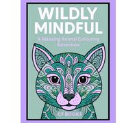 Wildly Mindful: A Relaxing Colouring Animal Adventure: A Calming Animal Colouring Book for Adults and Teens - Relax, Unwind & Find Inner Peace Through Art