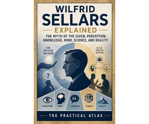 Wilfrid Sellars Explained: The Myth of the Given, Perception, Knowledge, Mind, Science, and Reality