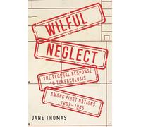 Wilful Neglect: The Federal Response to Tuberculosis among First Nations, 1867-1945 (McGill-Queen's/AMS Healthcare Studies in the History of Medicine, Health, and Society, 67)