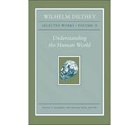 Wilhelm Dilthey - Selected Works, Volume II - Understanding the Human World