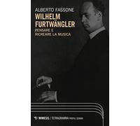 Wilhelm Furtwängler. Pensare e ricreare la musica