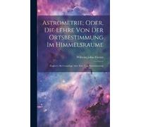 Wilhelm Julius Astrometrie; Oder, Die Lehre Von Der Ortsbest (Copertina rigida)