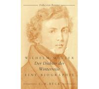 Wilhelm Müller: Der Dichter der Winterreise. Eine Biographie