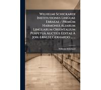 Wilhelmi Schickardi Institutiones Linguae Ebraeae / Primùm Harmoniâ Aliarum Linguarum Orientalium Perpetuâ Auctiùs Editae À Joh. Ernest Gerhardo ... ...