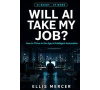 Will AI Take My Job?: The Honest Answer - and the Plan to Stay Valuable, Employable, and Impossible to Replace