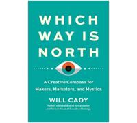 Which Way Is North: A Creative Compass for Makers, Marketers, and Mystics