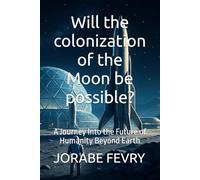Will the colonization of the Moon be possible?: A Journey Into the Future of Humanity Beyond Earth