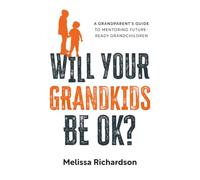 Will Your Grandkids Be OK?: A Grandparent’s Guide to Mentoring Future-Ready Grandchildren