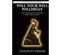 WILL YOUR WILL WILLINGLY: The Discipline to Decide Who You Become