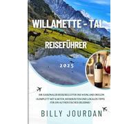 Willamette-Tal Reiseführer 2025: Ihr saisonaler Reisebegleiter ins Weinland Oregon (Komplett mit Karten, Reiserouten und lokalen Tipps für ein authentisches Erlebnis)
