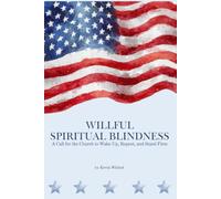 Willful Spiritual Blindness: A Call for the Church to Wake Up, Repent and Stand Firm.
